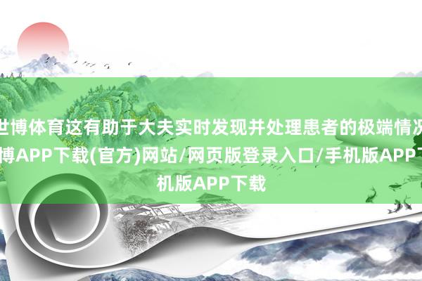 世博体育这有助于大夫实时发现并处理患者的极端情况-世博APP下载(官方)网站/网页版登录入口/手机版APP下载