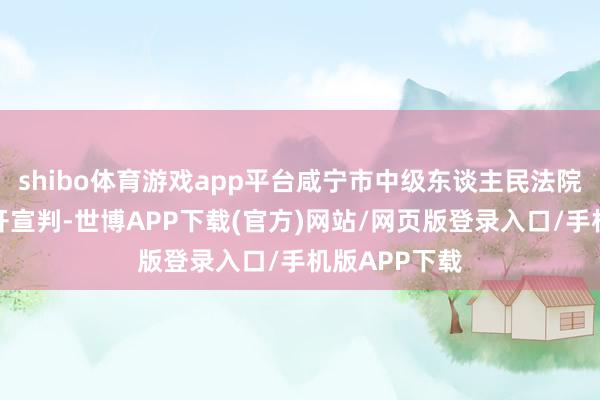 shibo体育游戏app平台咸宁市中级东谈主民法院对李铁案公开宣判-世博APP下载(官方)网站/网页版登录入口/手机版APP下载