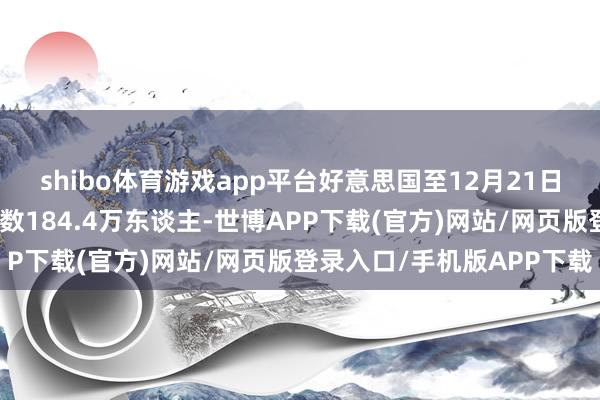 shibo体育游戏app平台好意思国至12月21日当周续请平静金东谈主数184.4万东谈主-世博APP下载(官方)网站/网页版登录入口/手机版APP下载