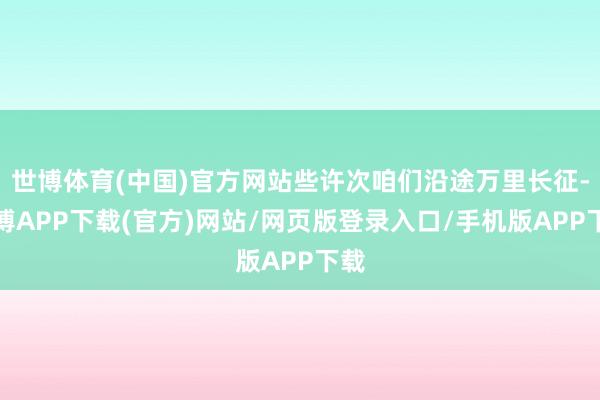 世博体育(中国)官方网站些许次咱们沿途万里长征-世博APP下载(官方)网站/网页版登录入口/手机版APP下载
