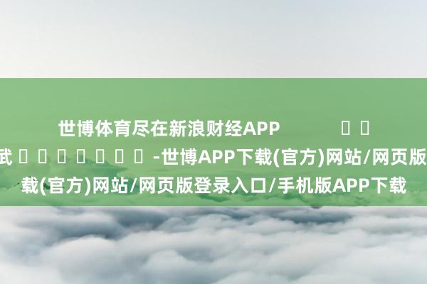 世博体育尽在新浪财经APP            						背负裁剪：丁文武 							-世博APP下载(官方)网站/网页版登录入口/手机版APP下载