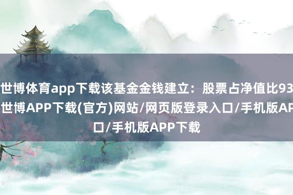 世博体育app下载该基金金钱建立：股票占净值比93.44%-世博APP下载(官方)网站/网页版登录入口/手机版APP下载