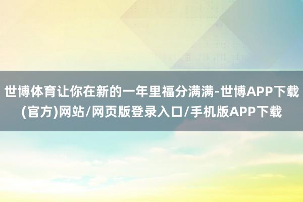 世博体育让你在新的一年里福分满满-世博APP下载(官方)网站/网页版登录入口/手机版APP下载