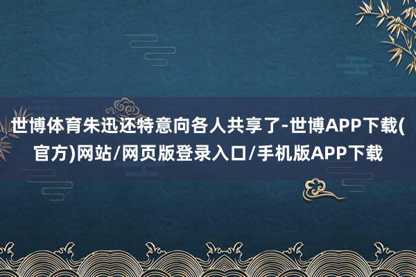 世博体育朱迅还特意向各人共享了-世博APP下载(官方)网站/网页版登录入口/手机版APP下载