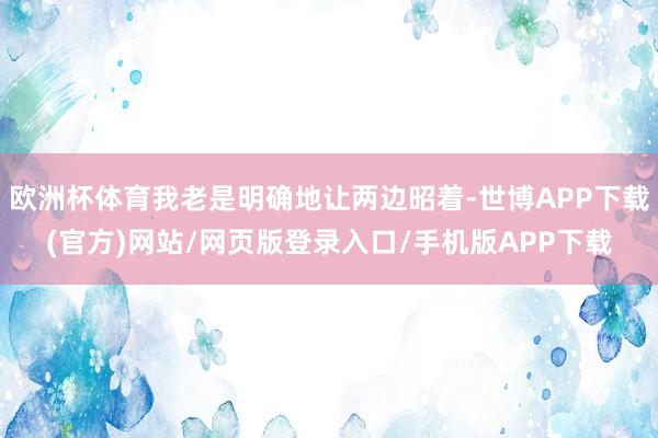 欧洲杯体育我老是明确地让两边昭着-世博APP下载(官方)网站/网页版登录入口/手机版APP下载