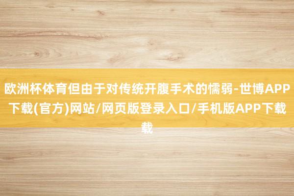 欧洲杯体育但由于对传统开腹手术的懦弱-世博APP下载(官方)网站/网页版登录入口/手机版APP下载