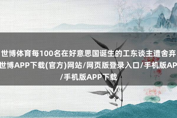 世博体育每100名在好意思国诞生的工东谈主遭舍弃出境-世博APP下载(官方)网站/网页版登录入口/手机版APP下载
