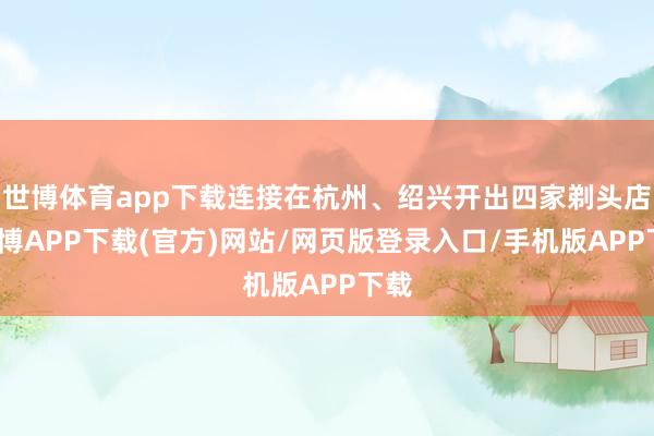 世博体育app下载连接在杭州、绍兴开出四家剃头店-世博APP下载(官方)网站/网页版登录入口/手机版APP下载