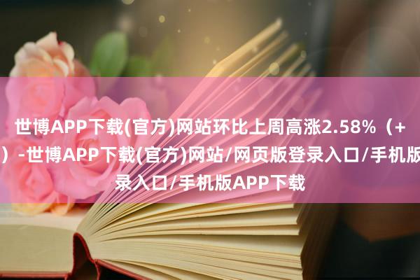 世博APP下载(官方)网站环比上周高涨2.58%（+2.71万吨）-世博APP下载(官方)网站/网页版登录入口/手机版APP下载