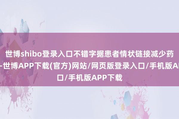世博shibo登录入口不错字据患者情状链接减少药品剂量-世博APP下载(官方)网站/网页版登录入口/手机版APP下载