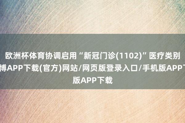 欧洲杯体育协调启用“新冠门诊(1102)”医疗类别-世博APP下载(官方)网站/网页版登录入口/手机版APP下载