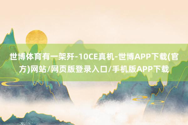 世博体育有一架歼-10CE真机-世博APP下载(官方)网站/网页版登录入口/手机版APP下载