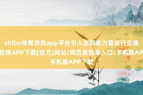 shibo体育游戏app平台引入志愿者力量进行交通引导-世博APP下载(官方)网站/网页版登录入口/手机版APP下载