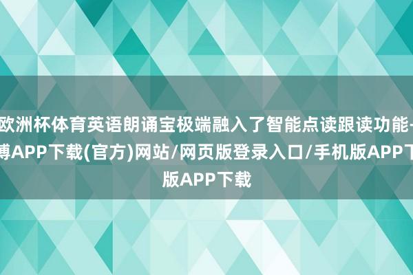 欧洲杯体育英语朗诵宝极端融入了智能点读跟读功能-世博APP下载(官方)网站/网页版登录入口/手机版APP下载