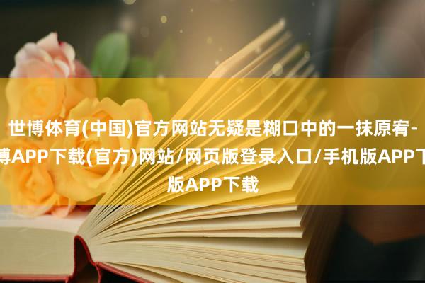 世博体育(中国)官方网站无疑是糊口中的一抹原宥-世博APP下载(官方)网站/网页版登录入口/手机版APP下载
