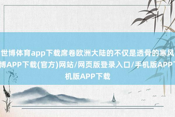 世博体育app下载席卷欧洲大陆的不仅是透骨的寒风-世博APP下载(官方)网站/网页版登录入口/手机版APP下载