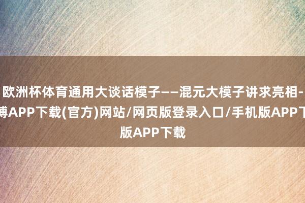 欧洲杯体育通用大谈话模子——混元大模子讲求亮相-世博APP下载(官方)网站/网页版登录入口/手机版APP下载