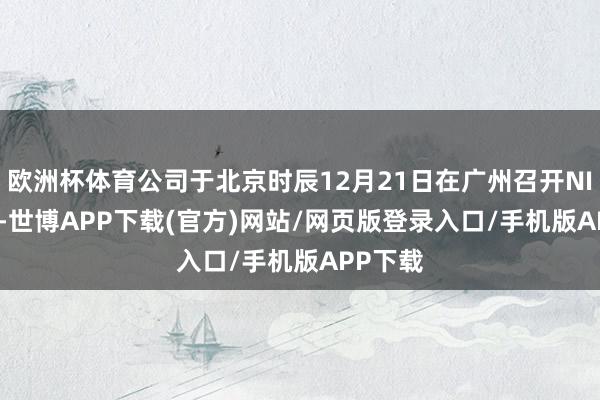 欧洲杯体育公司于北京时辰12月21日在广州召开NIO Day-世博APP下载(官方)网站/网页版登录入口/手机版APP下载
