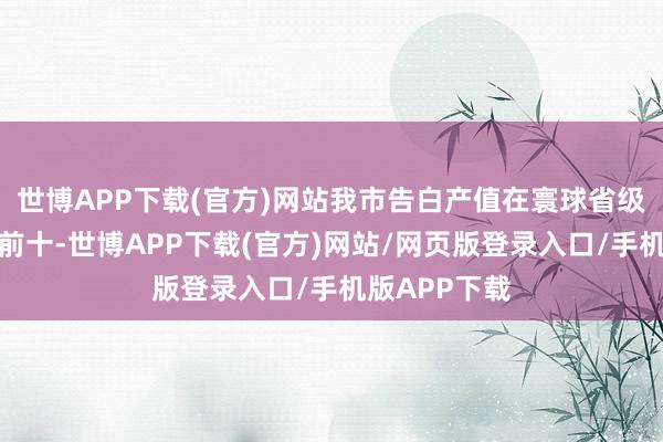 世博APP下载(官方)网站我市告白产值在寰球省级名次中稳居前十-世博APP下载(官方)网站/网页版登录入口/手机版APP下载