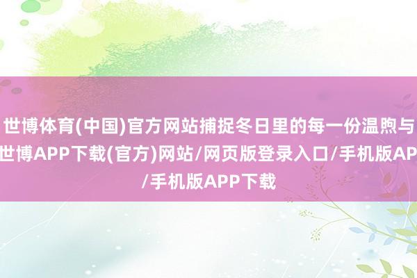 世博体育(中国)官方网站捕捉冬日里的每一份温煦与活力-世博APP下载(官方)网站/网页版登录入口/手机版APP下载