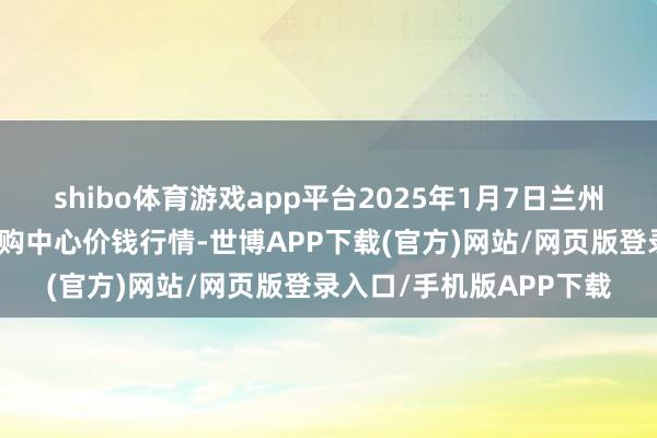 shibo体育游戏app平台2025年1月7日兰州海外高原夏菜副食物采购中心价钱行情-世博APP下载(官方)网站/网页版登录入口/手机版APP下载