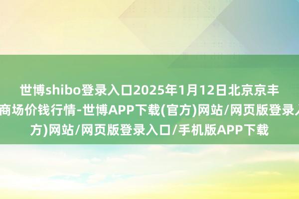 世博shibo登录入口2025年1月12日北京京丰岳各庄农副家具批发商场价钱行情-世博APP下载(官方)网站/网页版登录入口/手机版APP下载