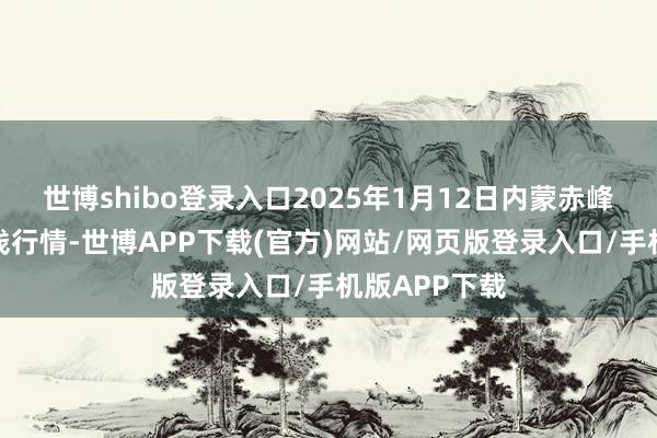 世博shibo登录入口2025年1月12日内蒙赤峰西城商场价钱行情-世博APP下载(官方)网站/网页版登录入口/手机版APP下载