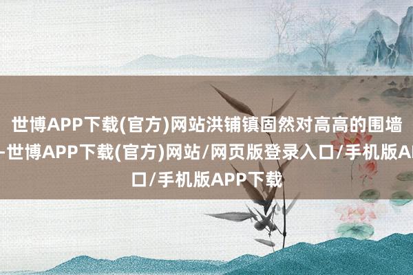 世博APP下载(官方)网站洪铺镇固然对高高的围墙撤废了-世博APP下载(官方)网站/网页版登录入口/手机版APP下载