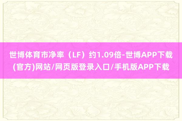 世博体育市净率（LF）约1.09倍-世博APP下载(官方)网站/网页版登录入口/手机版APP下载