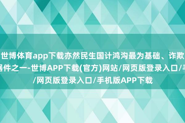 世博体育app下载亦然民生国计鸿沟最为基础、诈欺最为鄙俗的元器件之一-世博APP下载(官方)网站/网页版登录入口/手机版APP下载