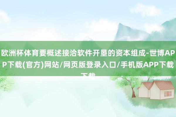 欧洲杯体育要概述接洽软件开垦的资本组成-世博APP下载(官方)网站/网页版登录入口/手机版APP下载