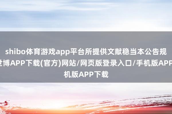 shibo体育游戏app平台所提供文献稳当本公告规则-世博APP下载(官方)网站/网页版登录入口/手机版APP下载