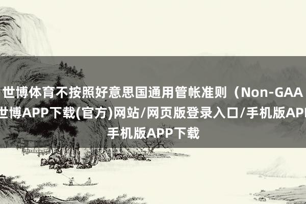 世博体育不按照好意思国通用管帐准则（Non-GAAP）-世博APP下载(官方)网站/网页版登录入口/手机版APP下载