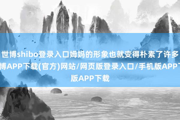 世博shibo登录入口姆妈的形象也就变得朴素了许多-世博APP下载(官方)网站/网页版登录入口/手机版APP下载