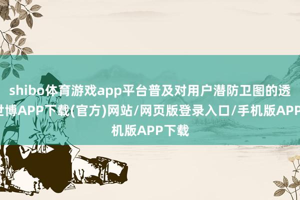 shibo体育游戏app平台普及对用户潜防卫图的透露-世博APP下载(官方)网站/网页版登录入口/手机版APP下载