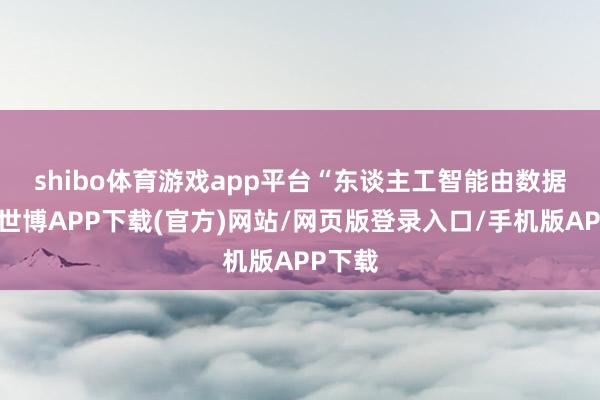 shibo体育游戏app平台　　“东谈主工智能由数据运转-世博APP下载(官方)网站/网页版登录入口/手机版APP下载