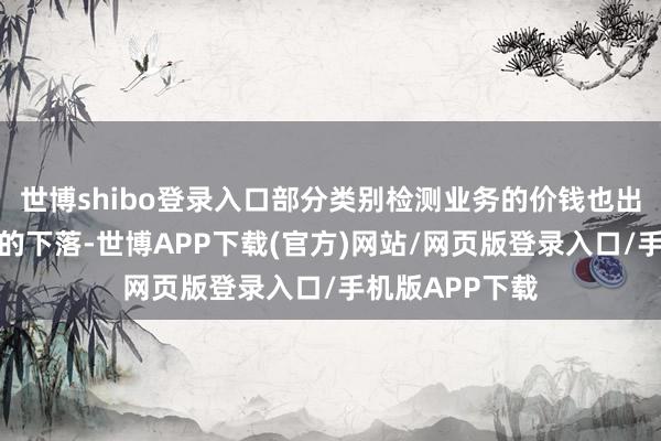 世博shibo登录入口部分类别检测业务的价钱也出现了较大幅度的下落-世博APP下载(官方)网站/网页版登录入口/手机版APP下载