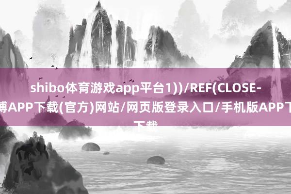 shibo体育游戏app平台1))/REF(CLOSE-世博APP下载(官方)网站/网页版登录入口/手机版APP下载