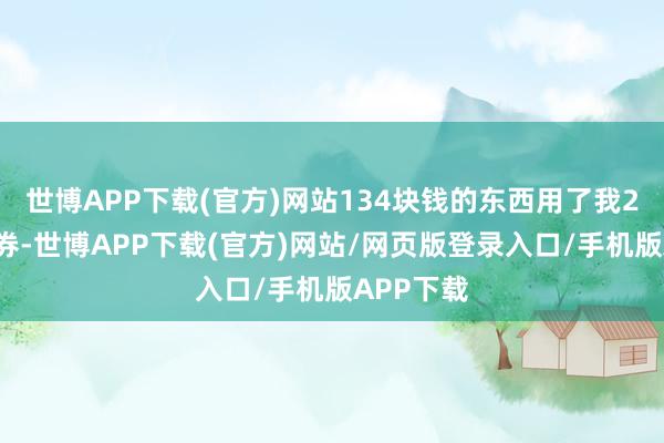 世博APP下载(官方)网站134块钱的东西用了我20元优惠券-世博APP下载(官方)网站/网页版登录入口/手机版APP下载