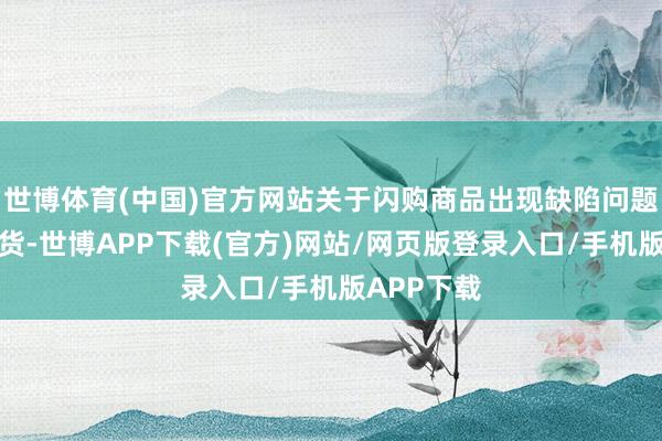 世博体育(中国)官方网站关于闪购商品出现缺陷问题能否调度货-世博APP下载(官方)网站/网页版登录入口/手机版APP下载