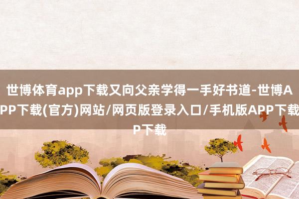 世博体育app下载又向父亲学得一手好书道-世博APP下载(官方)网站/网页版登录入口/手机版APP下载