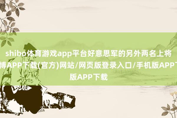shibo体育游戏app平台好意思军的另外两名上将-世博APP下载(官方)网站/网页版登录入口/手机版APP下载