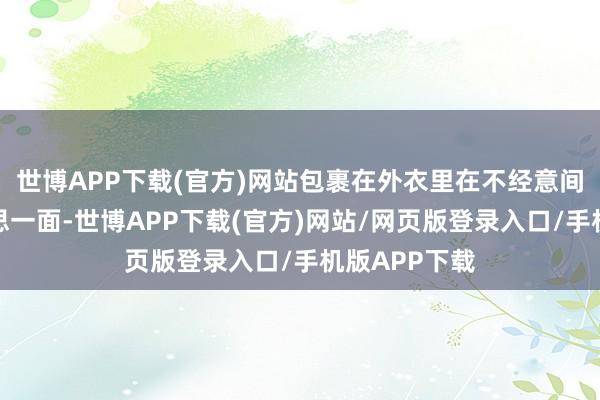 世博APP下载(官方)网站包裹在外衣里在不经意间展现甜好意思一面-世博APP下载(官方)网站/网页版登录入口/手机版APP下载