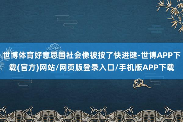 世博体育好意思国社会像被按了快进键-世博APP下载(官方)网站/网页版登录入口/手机版APP下载