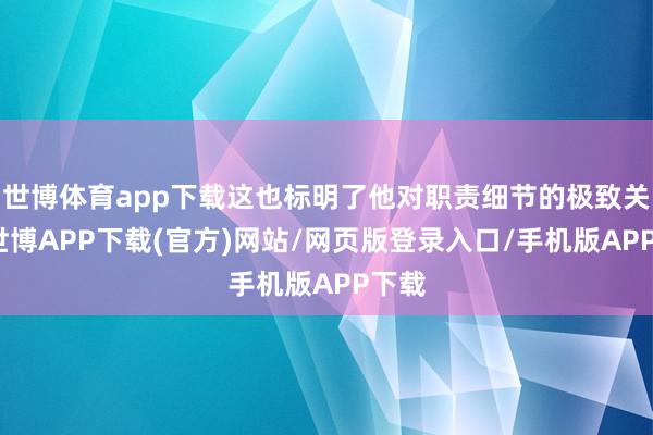 世博体育app下载这也标明了他对职责细节的极致关注-世博APP下载(官方)网站/网页版登录入口/手机版APP下载