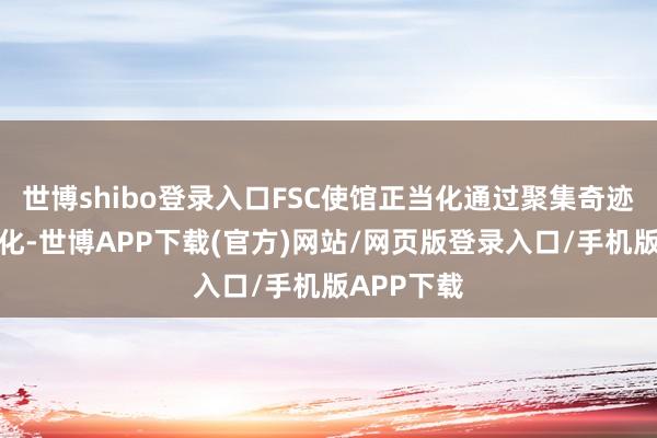 世博shibo登录入口FSC使馆正当化通过聚集奇迹和历程优化-世博APP下载(官方)网站/网页版登录入口/手机版APP下载