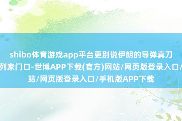 shibo体育游戏app平台更别说伊朗的导弹真刀真枪地砸到以色列家门口-世博APP下载(官方)网站/网页版登录入口/手机版APP下载