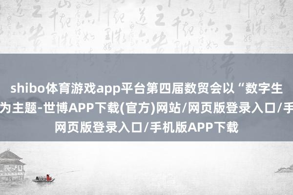 shibo体育游戏app平台第四届数贸会以“数字生意 商通巨匠”为主题-世博APP下载(官方)网站/网页版登录入口/手机版APP下载