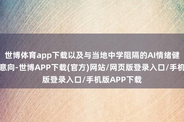 世博体育app下载以及与当地中学阻隔的AI情绪健康系统和洽意向-世博APP下载(官方)网站/网页版登录入口/手机版APP下载