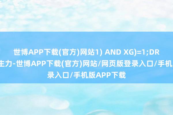 世博APP下载(官方)网站1) AND XG)=1;DRAWICON(主力-世博APP下载(官方)网站/网页版登录入口/手机版APP下载